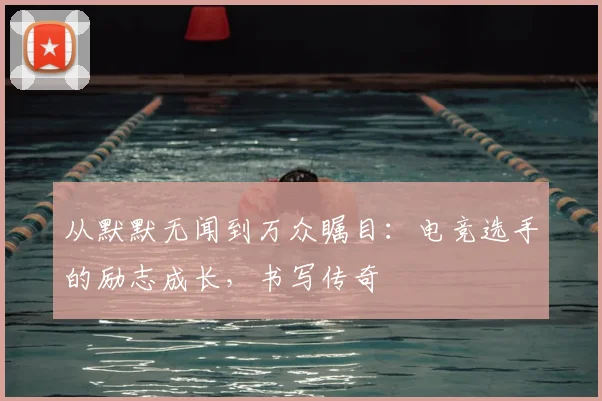 从默默无闻到万众瞩目：电竞选手的励志成长，书写传奇