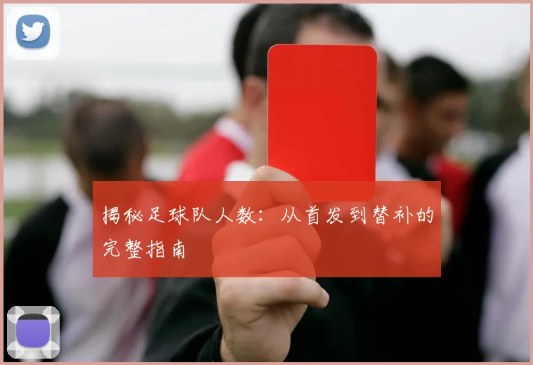 揭秘足球队人数：从首发到替补的完整指南