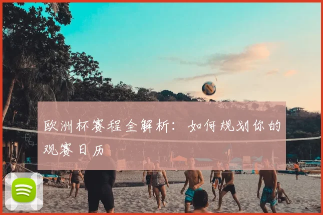 欧洲杯赛程全解析：如何规划你的观赛日历