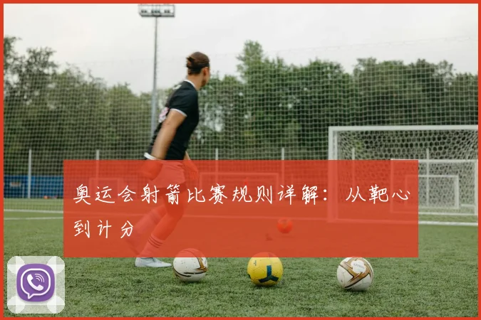 奥运会射箭比赛规则详解：从靶心到计分