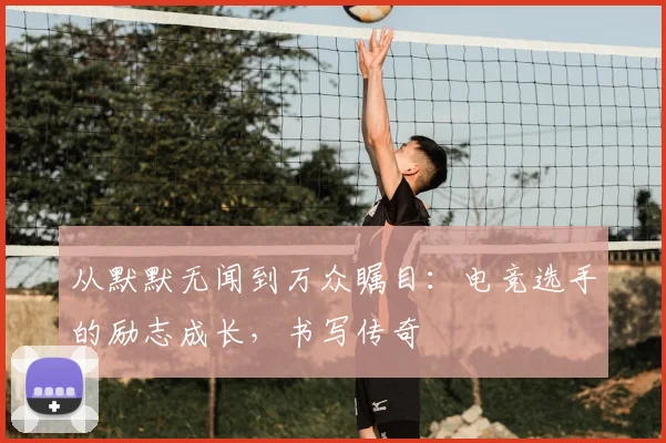 从默默无闻到万众瞩目:电竞选手的励志成长,书写传奇