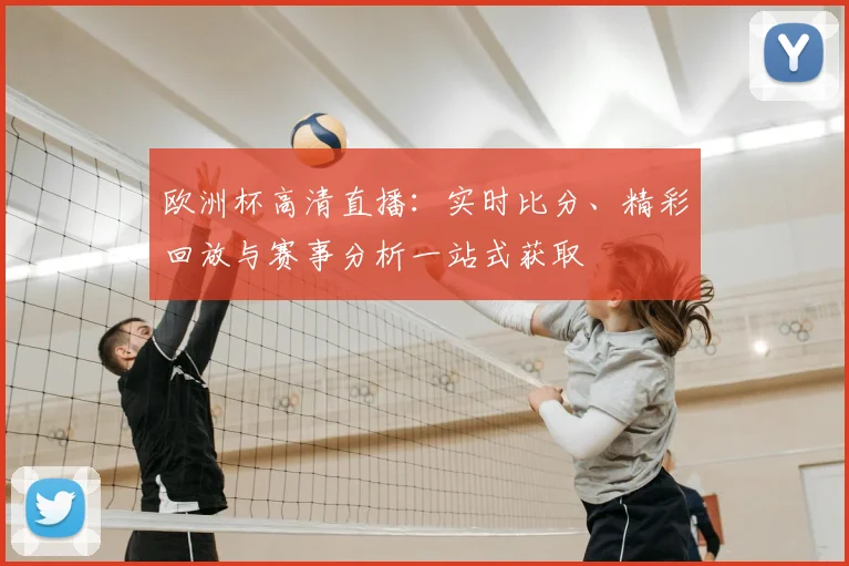 欧洲杯高清直播：实时比分、精彩回放与赛事分析一站式获取