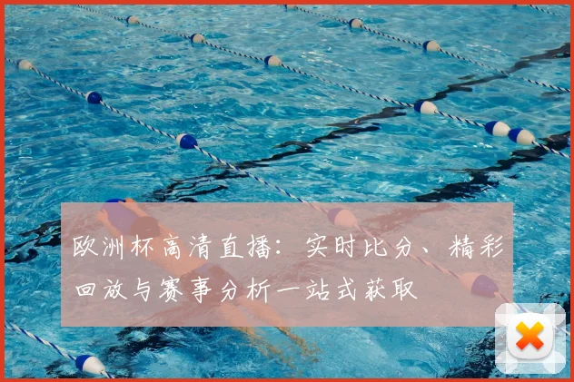 欧洲杯高清直播：实时比分、精彩回放与赛事分析一站式获取