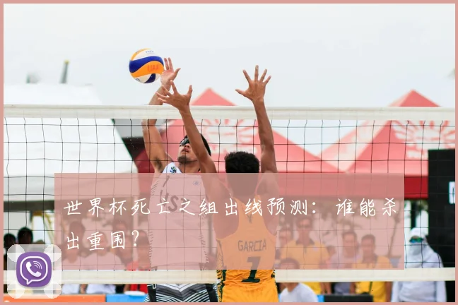 世界杯死亡之组出线预测：谁能杀出重围？