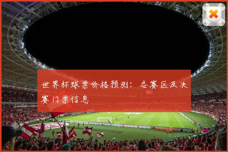 世界杯球票价格预测：各赛区及决赛门票信息