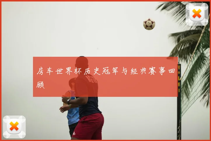 房车世界杯历史冠军与经典赛事回顾