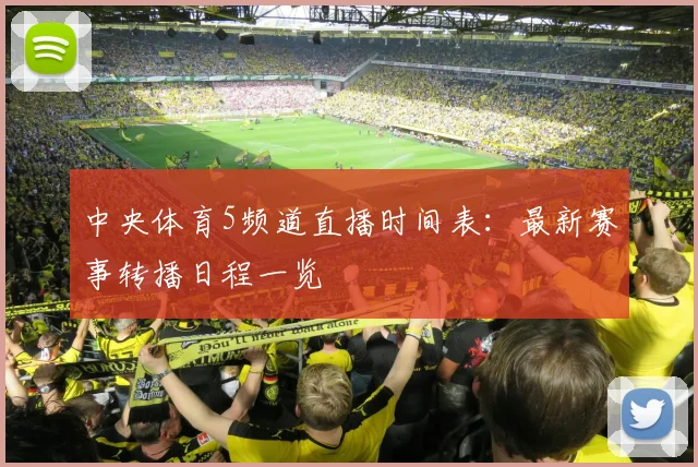 中央体育5频道直播时间表:最新赛事转播日程一览