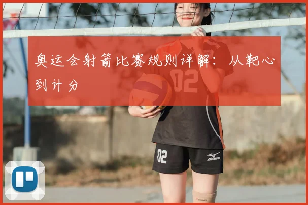 奥运会射箭比赛规则详解：从靶心到计分