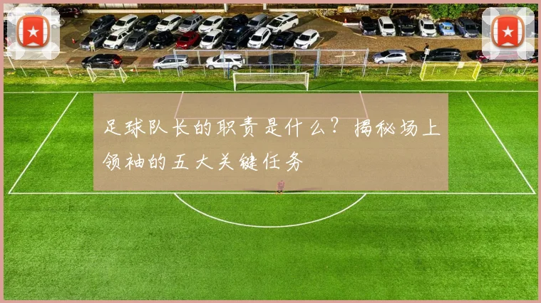 足球队长的职责是什么？揭秘场上领袖的五大关键任务