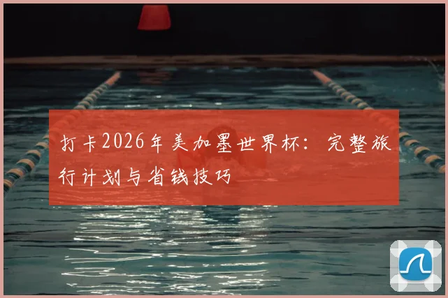打卡2026年美加墨世界杯：完整旅行计划与省钱技巧