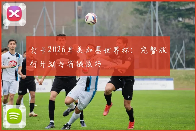 打卡2026年美加墨世界杯：完整旅行计划与省钱技巧