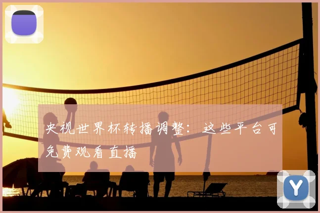 央视世界杯转播调整：这些平台可免费观看直播