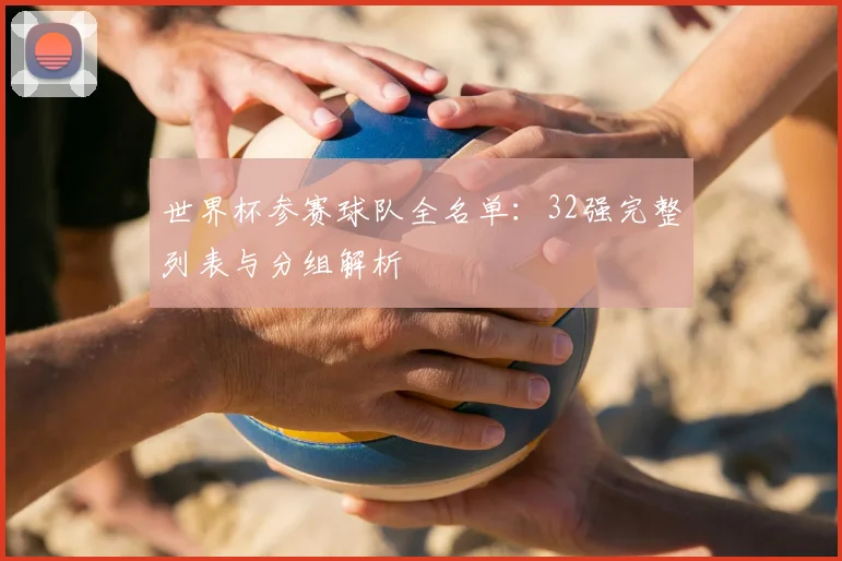 世界杯参赛球队全名单：32强完整列表与分组解析