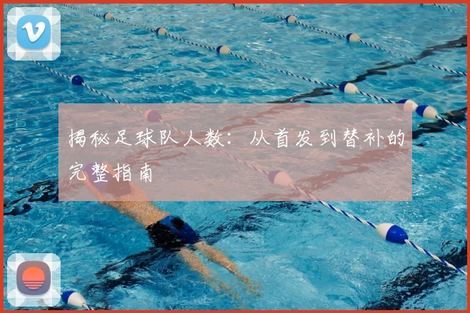 揭秘足球队人数：从首发到替补的完整指南